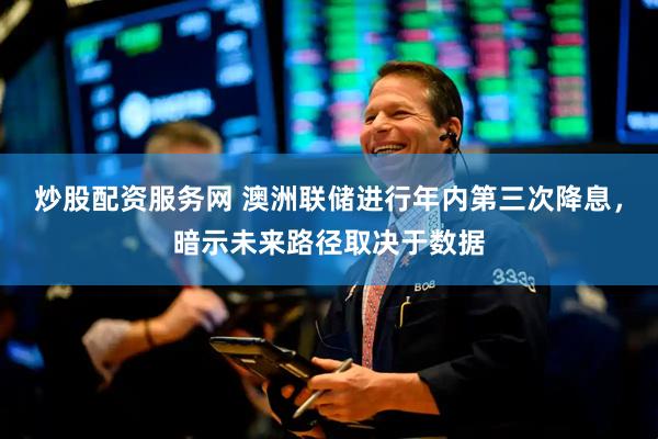炒股配资服务网 澳洲联储进行年内第三次降息，暗示未来路径取决于数据