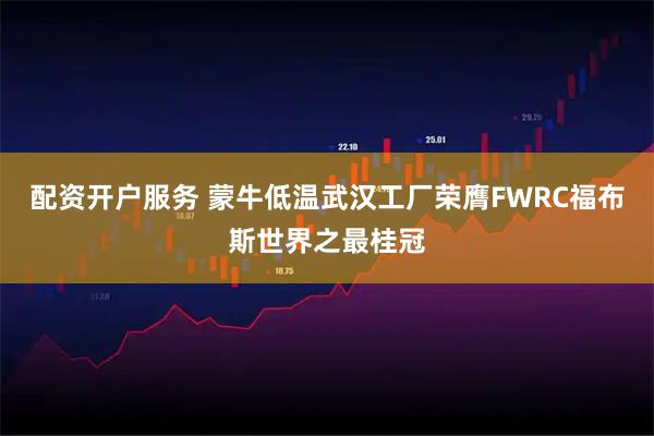 配资开户服务 蒙牛低温武汉工厂荣膺FWRC福布斯世界之最桂冠