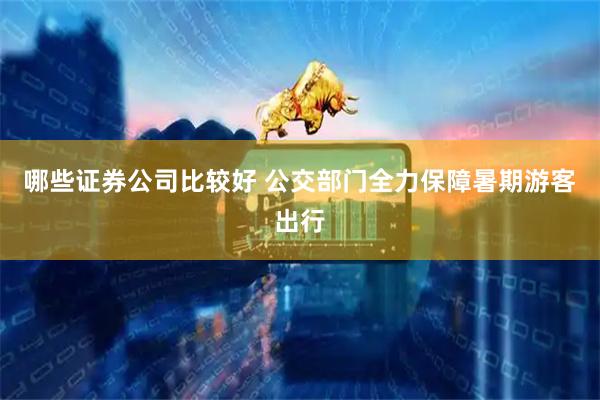 哪些证券公司比较好 公交部门全力保障暑期游客出行
