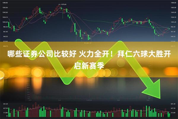 哪些证券公司比较好 火力全开！拜仁六球大胜开启新赛季