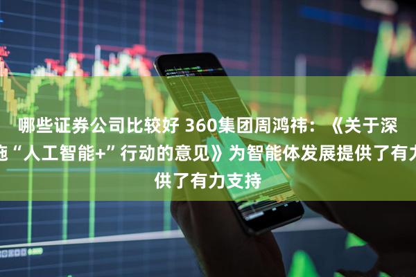 哪些证券公司比较好 360集团周鸿祎：《关于深入实施“人工智能+”行动的意见》为智能体发展提供了有力支持