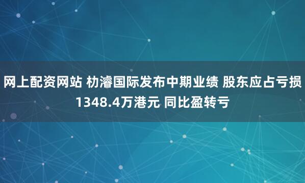 网上配资网站 朸濬国际发布中期业绩 股东应占亏损1348.4万港元 同比盈转亏