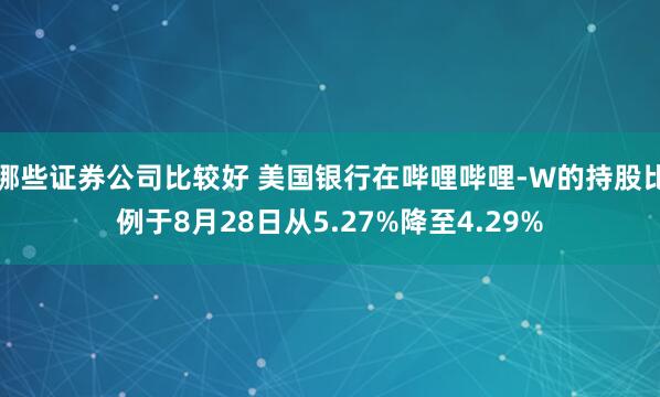 哪些证券公司比较好 美国银行在哔哩哔哩-W的持股比例于8月28日从5.27%降至4.29%