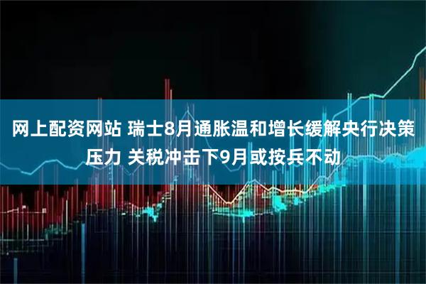 网上配资网站 瑞士8月通胀温和增长缓解央行决策压力 关税冲击下9月或按兵不动