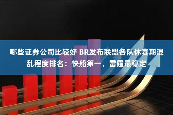 哪些证券公司比较好 BR发布联盟各队休赛期混乱程度排名：快船第一，雷霆最稳定