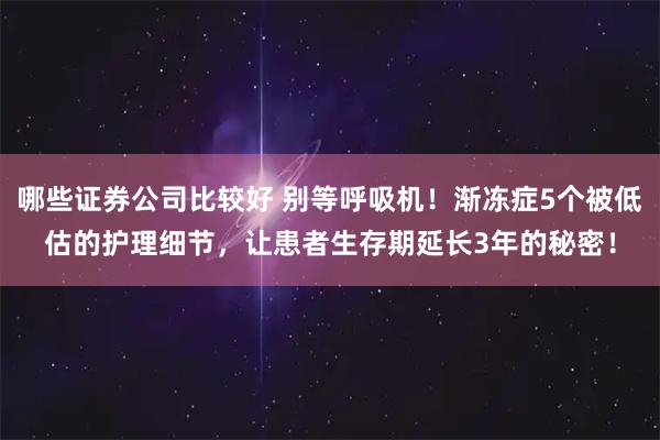 哪些证券公司比较好 别等呼吸机！渐冻症5个被低估的护理细节，让患者生存期延长3年的秘密！