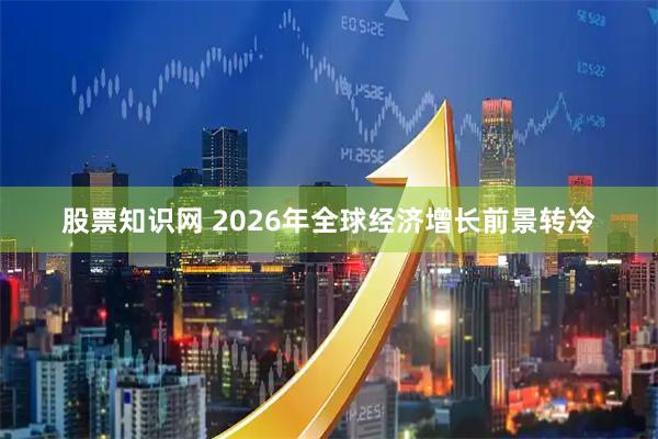 股票知识网 2026年全球经济增长前景转冷