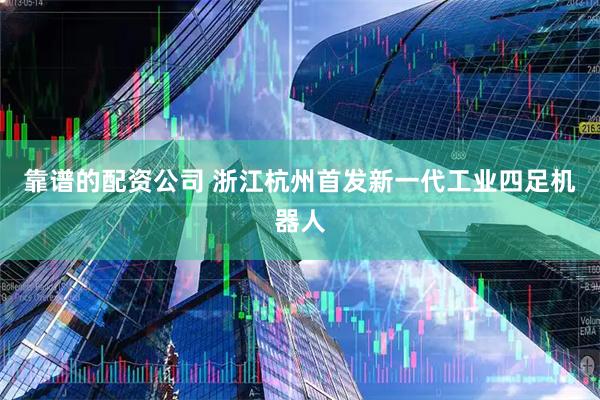 靠谱的配资公司 浙江杭州首发新一代工业四足机器人