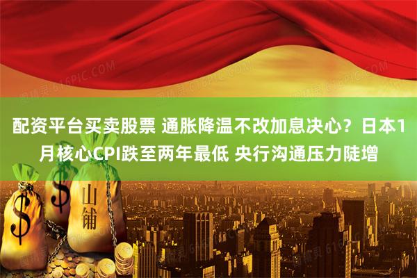 配资平台买卖股票 通胀降温不改加息决心？日本1月核心CPI跌至两年最低 央行沟通压力陡增